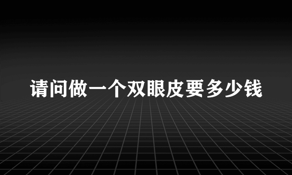 请问做一个双眼皮要多少钱