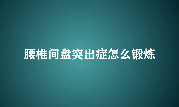 腰椎间盘突出症怎么锻炼