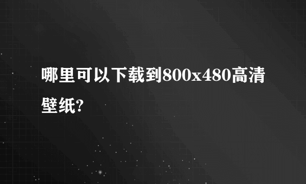 哪里可以下载到800x480高清壁纸?