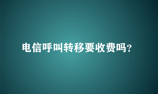 电信呼叫转移要收费吗？