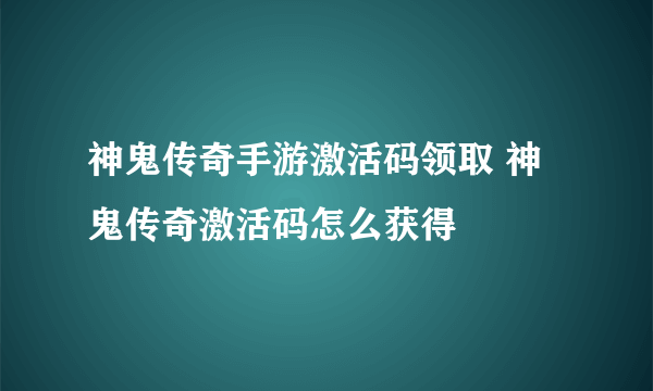 神鬼传奇手游激活码领取 神鬼传奇激活码怎么获得