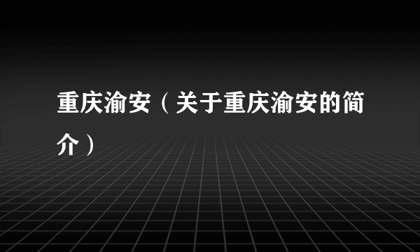 重庆渝安（关于重庆渝安的简介）