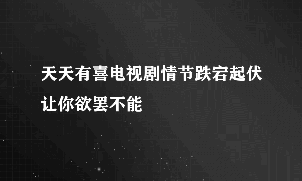 天天有喜电视剧情节跌宕起伏让你欲罢不能