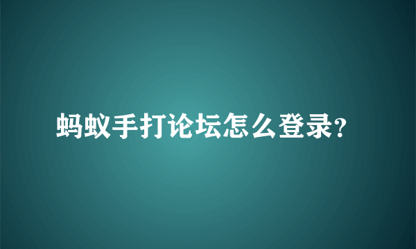 蚂蚁手打论坛怎么登录？