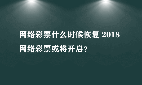 网络彩票什么时候恢复 2018网络彩票或将开启？