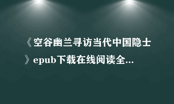 《空谷幽兰寻访当代中国隐士》epub下载在线阅读全文，求百度网盘云资源