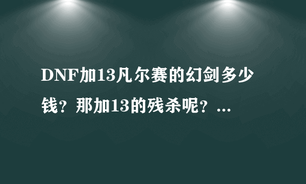 DNF加13凡尔赛的幻剑多少钱？那加13的残杀呢？哪个好点？