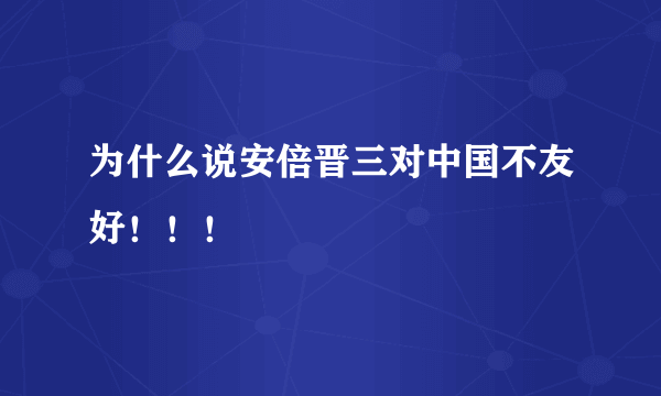 为什么说安倍晋三对中国不友好！！！