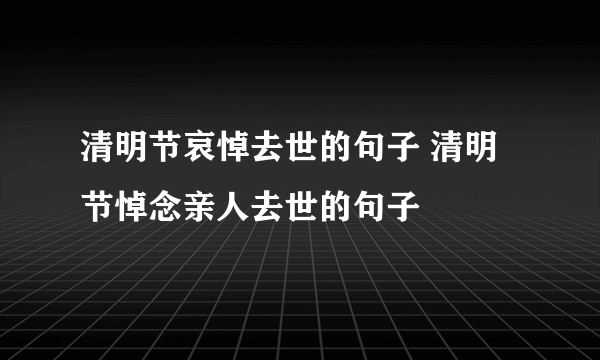 清明节哀悼去世的句子 清明节悼念亲人去世的句子