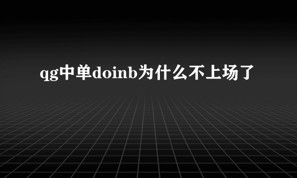 qg中单doinb为什么不上场了