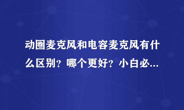 动圈麦克风和电容麦克风有什么区别？哪个更好？小白必看！选购不再纠结！