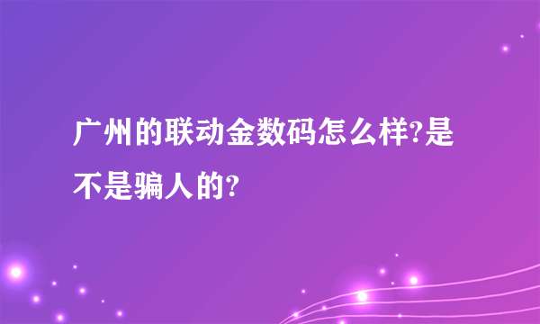 广州的联动金数码怎么样?是不是骗人的?