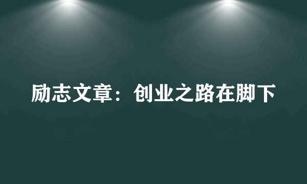 励志文章：创业之路在脚下