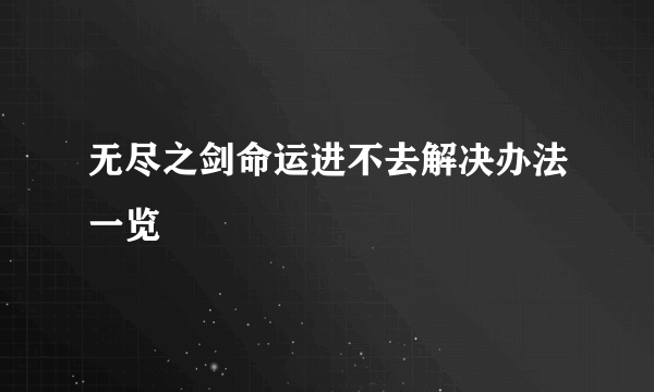 无尽之剑命运进不去解决办法一览