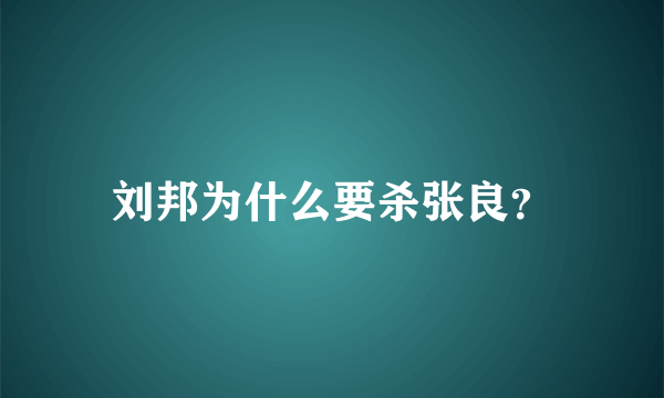 刘邦为什么要杀张良？