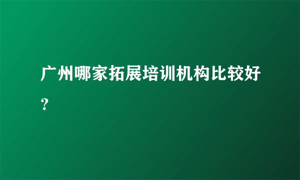 广州哪家拓展培训机构比较好？