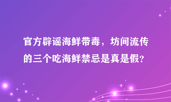 官方辟谣海鲜带毒，坊间流传的三个吃海鲜禁忌是真是假？