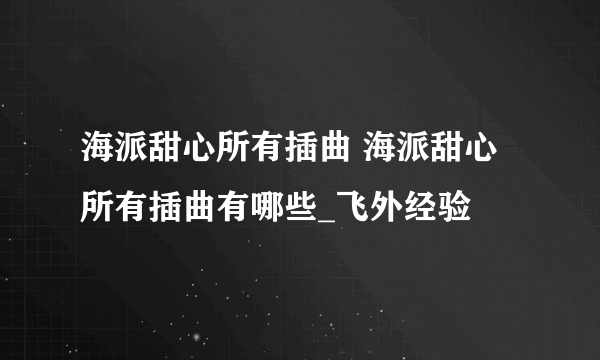 海派甜心所有插曲 海派甜心所有插曲有哪些_飞外经验