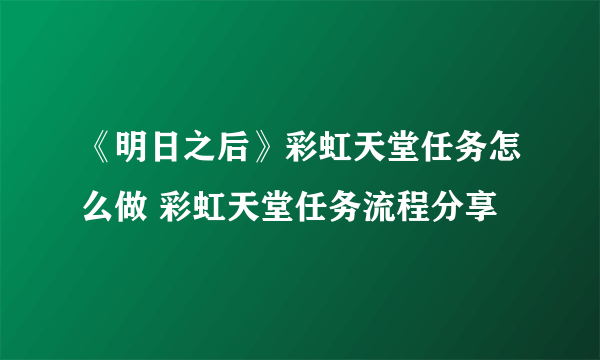 《明日之后》彩虹天堂任务怎么做 彩虹天堂任务流程分享