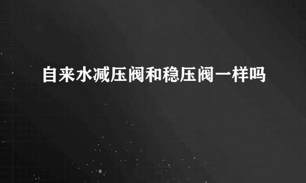 自来水减压阀和稳压阀一样吗