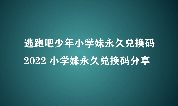 逃跑吧少年小学妹永久兑换码2022 小学妹永久兑换码分享