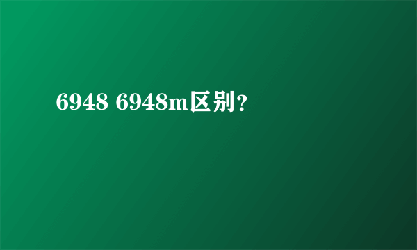 6948 6948m区别？