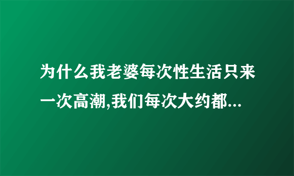 为什么我老婆每次性生活只来一次高潮,我们每次大约都要做50分钟