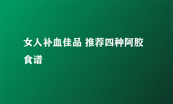 女人补血佳品 推荐四种阿胶食谱