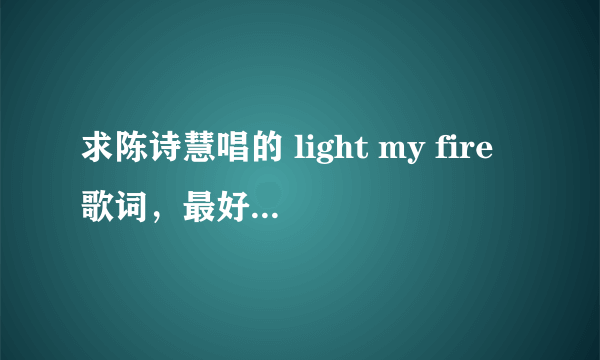 求陈诗慧唱的 light my fire歌词，最好有歌词翻译