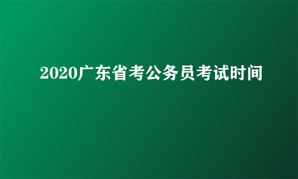 2020广东省考公务员考试时间