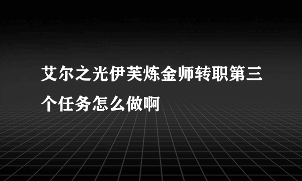 艾尔之光伊芙炼金师转职第三个任务怎么做啊