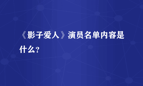 《影子爱人》演员名单内容是什么？