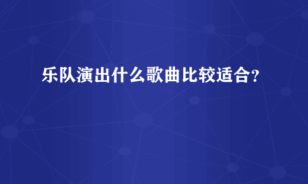 乐队演出什么歌曲比较适合？