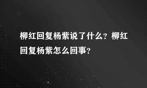 柳红回复杨紫说了什么？柳红回复杨紫怎么回事？