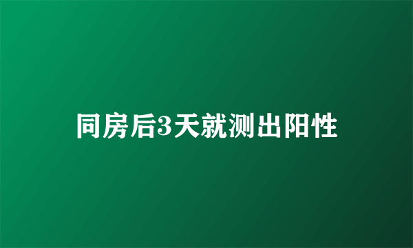 同房后3天就测出阳性