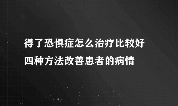 得了恐惧症怎么治疗比较好 四种方法改善患者的病情