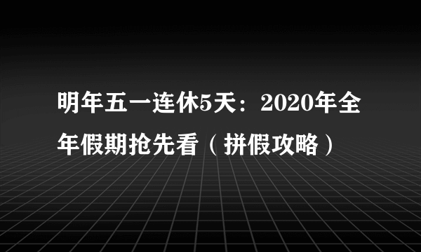 明年五一连休5天：2020年全年假期抢先看（拼假攻略）