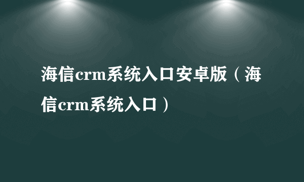 海信crm系统入口安卓版（海信crm系统入口）