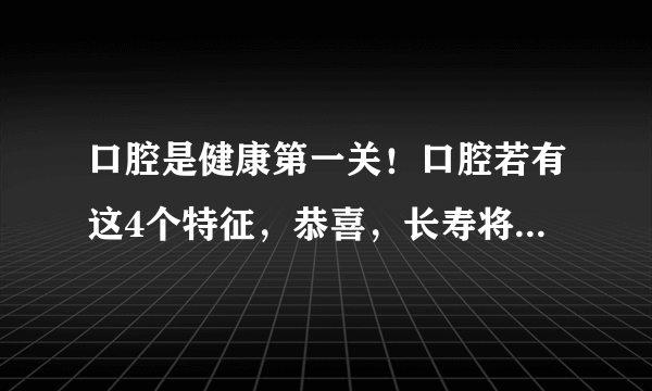 口腔是健康第一关！口腔若有这4个特征，恭喜，长寿将不请自来