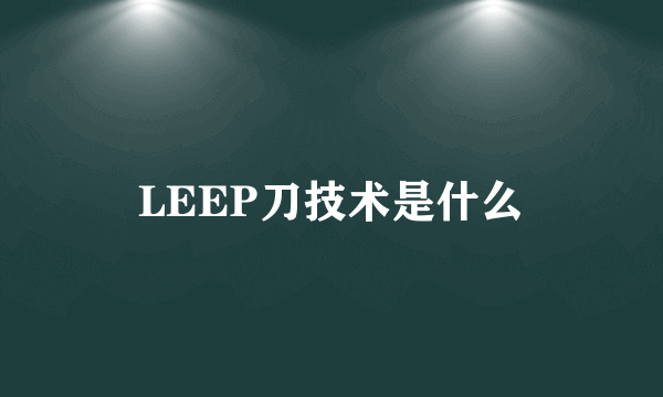 LEEP刀技术是什么