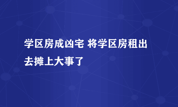 学区房成凶宅 将学区房租出去摊上大事了