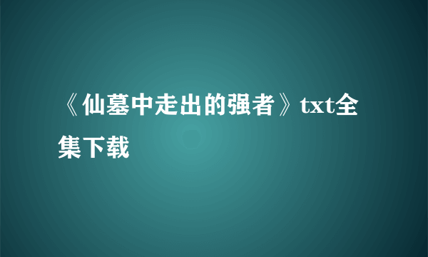 《仙墓中走出的强者》txt全集下载