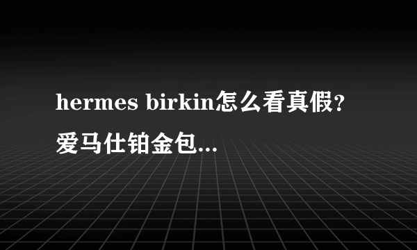 hermes birkin怎么看真假？爱马仕铂金包真假鉴别