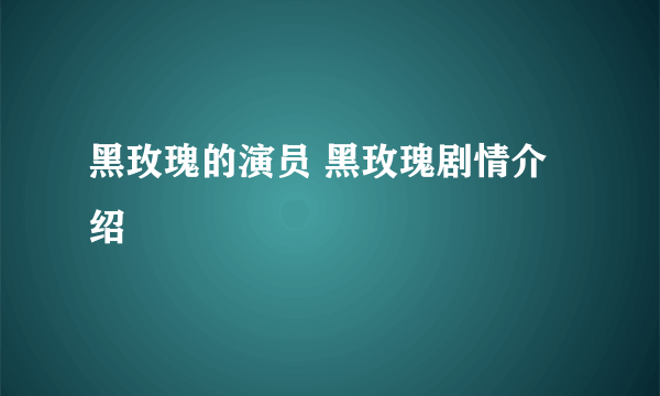 黑玫瑰的演员 黑玫瑰剧情介绍