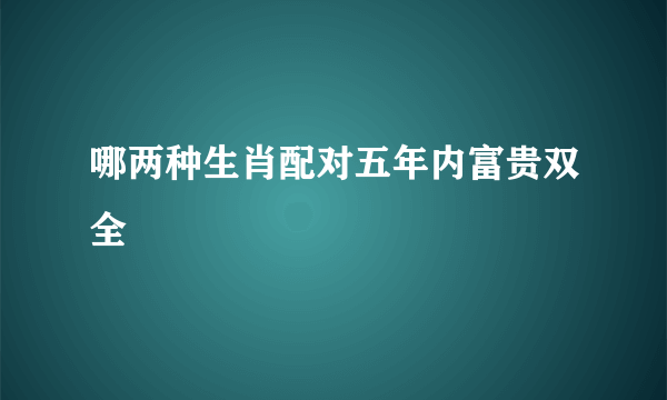 哪两种生肖配对五年内富贵双全