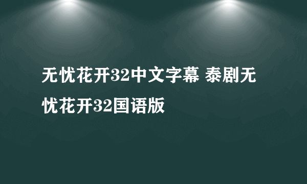 无忧花开32中文字幕 泰剧无忧花开32国语版