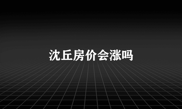 沈丘房价会涨吗