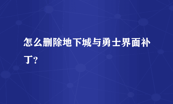 怎么删除地下城与勇士界面补丁？