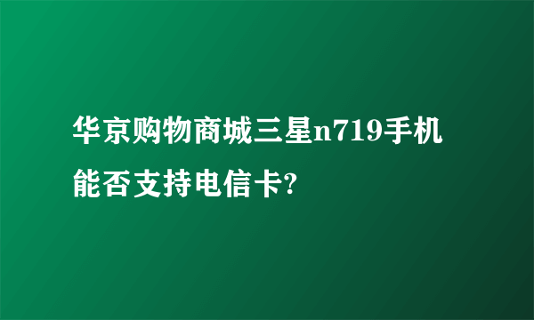 华京购物商城三星n719手机能否支持电信卡?