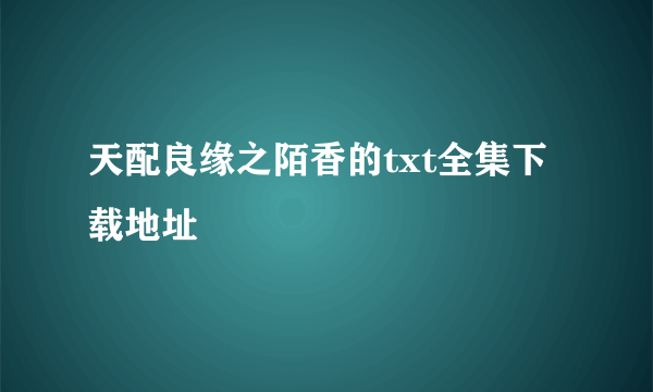 天配良缘之陌香的txt全集下载地址